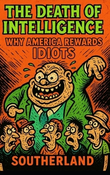 The Death of Intelligence: Why America Rewards Idiots: The Rise of Stupidity and the Collapse of Thought in Modern America