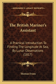 Paperback The British Mariner's Assistant: A Practical Introduction To Finding The Longitude At Sea, By Lunar Observations (1817) Book