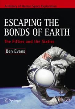 Escaping the Bonds of Earth: Prehistory Through the Sixties (Springer Praxis Books / Space Exploration) - Book #1 of the A History of Human Space Exploration