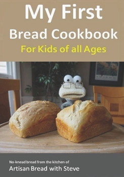 Paperback My First Bread Cookbook... For Kids of all Ages: No-knead bread from the kitchen of Artisan Bread with Steve Book