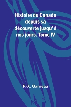Histoire du Canada depuis sa découverte jusqu'à nos jours. Tome IV (French Edition)