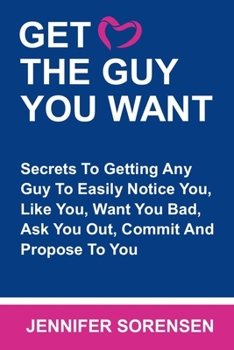 Paperback Get the Guy You Want: Secrets To Getting Any Guy To Easily Notice You, Like You, Want You Bad, Ask You Out, Commit And Propose To You Book
