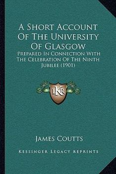 Paperback A Short Account Of The University Of Glasgow: Prepared In Connection With The Celebration Of The Ninth Jubilee (1901) Book