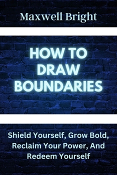 Paperback How to Draw Boundaries: Shield Yourself, Grow Bold, Reclaim Your Power, and Redeem Yourself Book