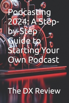 Paperback Podcasting 2024: A Step-by-Step Guide to Starting Your Own Podcast Book