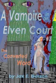 Vampire in an Elven Court: The Converted Word - Book #3 of the Elven Vampire