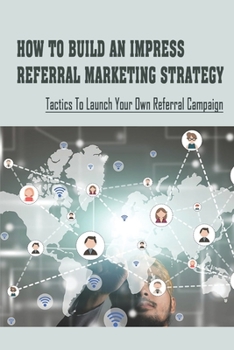 Paperback How To Build An Impress Referral Marketing Strategy: Tactics To Launch Your Own Referral Campaign: Implement A Referral Program Book
