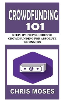 Paperback Crowdfunding 101: Steps by Steps Guides to Crowdfunding for Absolute Beginners Book