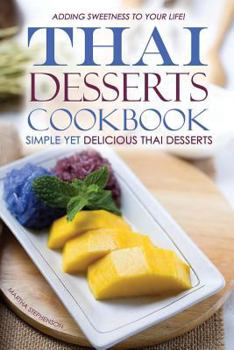 Paperback Thai Desserts Cookbook - Simple Yet Delicious Thai Desserts: Adding Sweetness to Your Life! Book