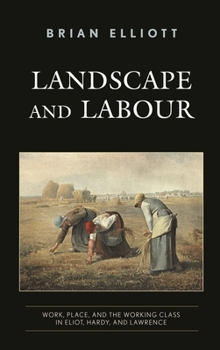 Paperback Landscape and Labour: Work, Place, and the Working Class in Eliot, Hardy, and Lawrence Book
