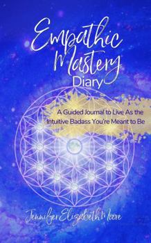 Paperback Empathic Mastery Diary: A Guide For Highly Sensitive Empaths Filled with Prompts, Assessments & Affirmations that Support You to Live As the Intuitive Badass You’re Meant to Be Book