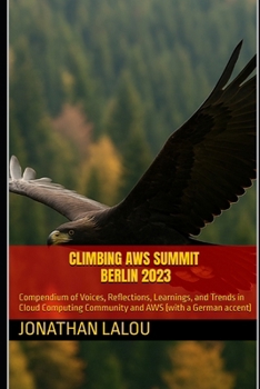 Paperback Climbing AWS Summit Berlin 2023: Compendium of Voices, Reflections, Learnings, and Trends in Cloud Computing Community and AWS (with a German accent) Book