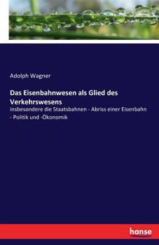 Paperback Das Eisenbahnwesen als Glied des Verkehrswesens: insbesondere die Staatsbahnen - Abriss einer Eisenbahn - Politik und -Ökonomik [German] Book