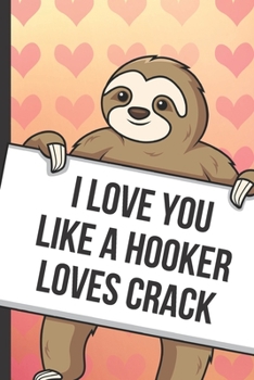 Paperback I Love You Like A Hooker Loves Crack: Funny Sloth with a Loving Valentines Day Message Notebook with Red Heart Pattern Background Cover. Be My Valenti Book