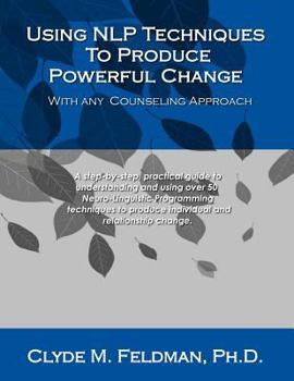 Paperback Using NLP Techniques To Produce Powerful Change With Any Counseling Approach: A step-by-step, practical guide to understanding and using over 50 Neuro Book