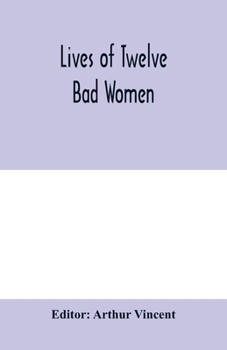 Paperback Lives of twelve bad women; illustrations and reviews of feminine turpitude set forth by impartial hands Book