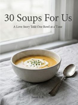 Paperback 30 Soups for Us: A Love Story Told One Bowl at a Time Book