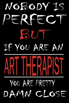 Nobody is Perfect But if you're an ART THERAPIST you're pretty damn close: This Journal is the new gift for ART THERAPIST it WILL Help you to organize your life and to work on your goals for girls wom