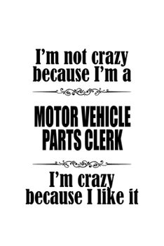I'm Not Crazy Because I'm A Motor Vehicle Parts Clerk I'm Crazy Because I like It: Awesome Motor Vehicle Parts Clerk Notebook, Motor Vehicle Parts ... | 6 x 9 Compact Size, 109 Blank Lined Pages