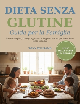Dieta Senza Glutine - Guida per la Famiglia: Ricette Semplici, Consigli Aggiornati e Supporto Pratico per Vivere Bene con la Celiachia (Italian Edition)