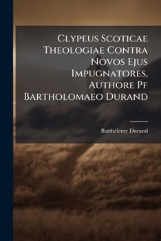 Paperback Clypeus Scoticae Theologiae Contra Novos Ejus Impugnatores, Authore Pf Bartholomaeo Durand Book