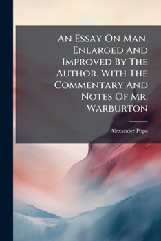 An essay on man. By Alexander Pope Esq. Enlarged and improved by the author. With the commentary and notes of Mr. Warburton.