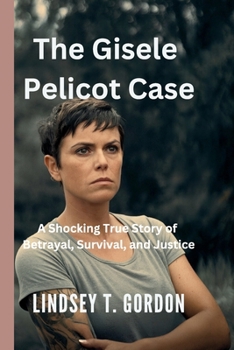 Paperback The Gisele Pelicot Case - A Shocking True Story of Betrayal, Survival, and Justice: How One Woman's Courage Exposed a Decade-Long Nightmare of Abuse a Book