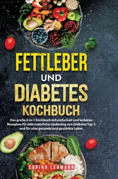 Fettleber und Diabetes Kochbuch: Das große 2-in-1 Kochbuch mit einfachen und leckeren Rezepten für eine natürliche Linderung von Diabetes Typ 2 und ... gesunde und gestärkte Leber. (German Edition)