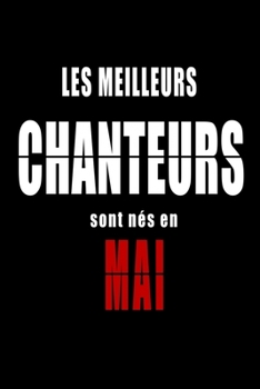 Les Meilleurs Chanteurs sont nés en Mai carnet de notes: Carnet de note pour les Chanteurs nés en Mai cadeaux pour un ami, une amie,  un collègue ou ... de la famille né en Mai (French Edition)