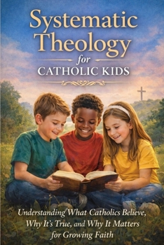 Paperback Systematic Theology for Catholic Kids: A Made Easy Guide to Help Children Understand What Catholics Believe, Why It's True, and Why It Matters Book