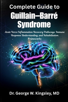 Complete Guide to Guillain-Barré Syndrome: Acute Nerve Inflammation Recovery Pathways, Immune Response Understanding, and Rehabilitation Frameworks