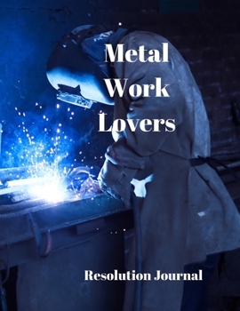 Metal Work Lovers Resolution Journal: 130 Page Journal with Inspirational Quotes on each page. Ideal Gift for Family and Friends. Undated so can be used at anytime.
