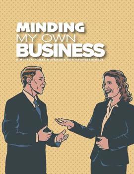 Minding My Own Business: Motivational quotes notebook for business professionals with prompts on every spread to encourage you to achieve your goals and inspire you to success.