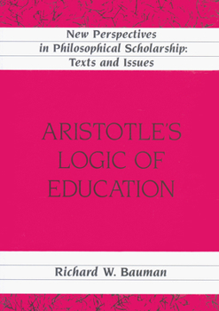 Aristotle's Logic of Education (New Perspectives in Philosophical Scholarship Texts and Issues , Vol 9)