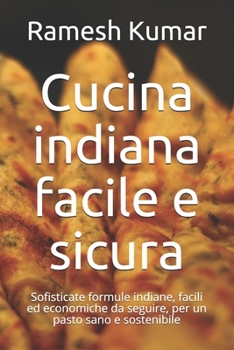 Paperback Cucina indiana facile e sicura: Sofisticate formule indiane, facili ed economiche da seguire, per un pasto sano e sostenibile [Italian] Book