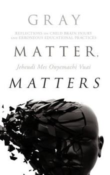 Hardcover Gray Matter, Matters: Reflections on Child Brain Injury and Erroneous Educational Practices Book
