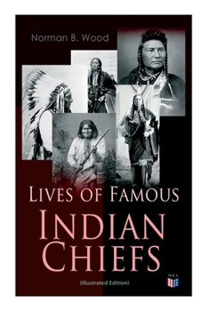 Paperback Lives of Famous Indian Chiefs (Illustrated Edition): From Cofachiqui, the Indian Princess and Powhatan - To Chief Joseph and Geronimo Book