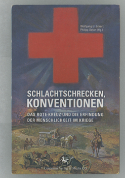 Schlachtschrecken - Konventionen: Das Rote Kreuz Und Die Erfindung Der Menschlichkeit Im Kriege