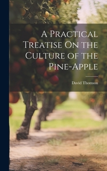 Hardcover A Practical Treatise On the Culture of the Pine-Apple Book