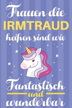Notizbuch: Frauen Die Irmtraud Heißen Sind Wie Einhörner (120 linierte Seiten, Softcover) Tagebebuch, Reisetagebuch, Skizzenbuch Für Mama, Tochter, Beste Freundin, Oma, Tante (German Edition)