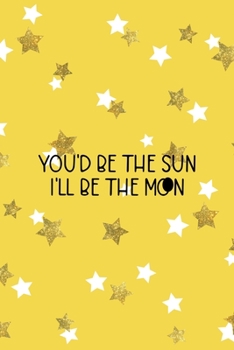 You'd Be The Sun I'll Be The Moon: All Purpose 6x9 Blank Lined Notebook Journal Way Better Than A Card Trendy Unique Gift Yelow And Golden Stars Sun