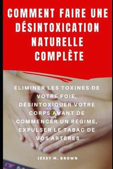 Paperback Comment Faire Une Désintoxication Naturelle Complète: Éliminer Les Toxines de Votre Foie, Désintoxiquer Votre Corps Avant de Commencer Un Régime, Expu [French] Book