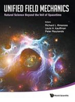 Hardcover Unified Field Mechanics: Natural Science Beyond the Veil of Spacetime - Proceedings of the IX Symposium Honoring Noted French Mathematical Physicist J Book
