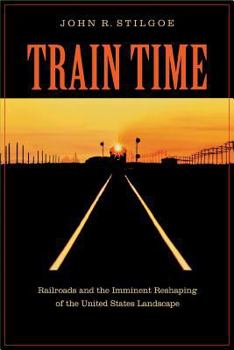 Train Time: Railroads and the Imminent Reshaping of the United States Landscape