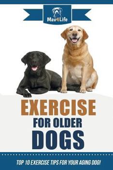 Paperback Exercise for Older Dogs: Top 10 Exercise Tips for Your Aging Dog! Book