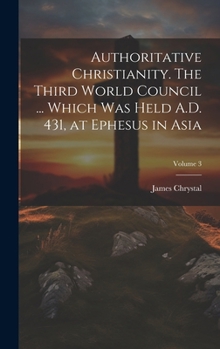 Hardcover Authoritative Christianity. The Third World Council ... Which was Held A.D. 431, at Ephesus in Asia; Volume 3 Book