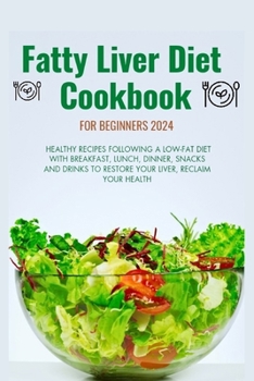 Fatty Liver Diet Cookbook for Beginners 2024: Healthy recipes following a low fat diet with breakfast, lunch, dinner, snacks and drinks to restore you