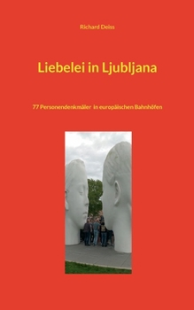 Liebelei in Ljubljana: 77 Personendenkmäler in europäischen Bahnhöfen (German Edition)