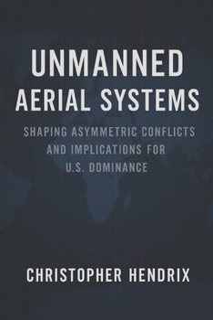 Paperback Unmanned Aerial Systems: Shaping Asymmetric Conflicts and Implications for U.S. Dominance Book