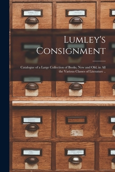 Paperback Lumley's Consignment [microform]: Catalogue of a Large Collection of Books, New and Old, in All the Various Classes of Literature .. Book